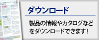 ダウンロード - 製品の情報やカタログなどをダウンロードできます！